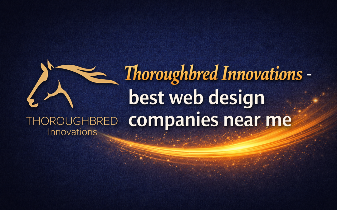 Why Searching “Web Design Companies Near Me” Leads Smart Businesses to Thoroughbred Innovations